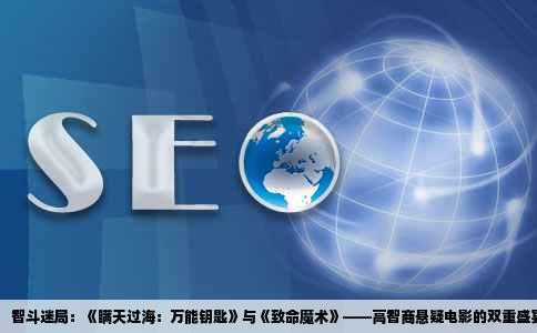 智斗迷局：《瞒天过海：万能钥匙》与《致命魔术》——高智商悬疑电影的双重盛宴