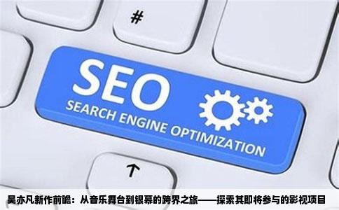 吴亦凡新作前瞻：从音乐舞台到银幕的跨界之旅——探索其即将参与的影视项目