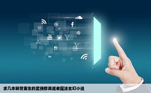 求几本转世重生的武侠修真或者魔法玄幻小说