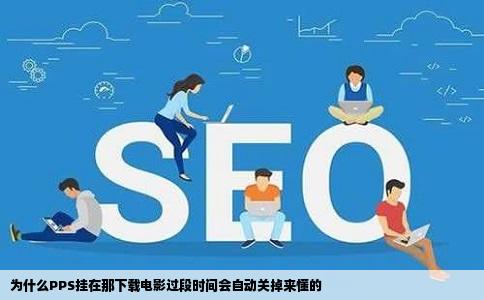 为什么PPS挂在那下载电影过段时间会自动关掉来懂的