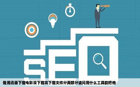 我用迅雷下载电影没下载完下载文件分两部分请问用什么工具能把他