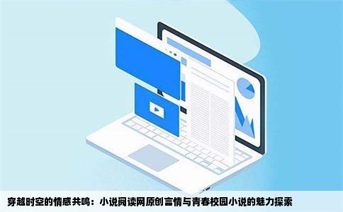 穿越时空的情感共鸣：小说阅读网原创言情与青春校园小说的魅力探索