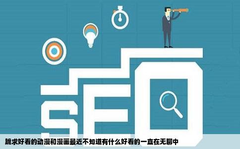 跪求好看的动漫和漫画最近不知道有什么好看的一直在无聊中