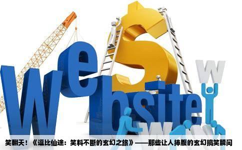 笑翻天！《逗比仙途：笑料不断的玄幻之旅》——那些让人捧腹的玄幻搞笑瞬间