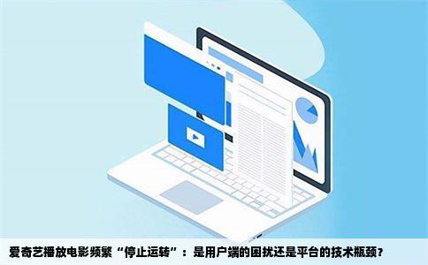 爱奇艺播放电影频繁“停止运转”：是用户端的困扰还是平台的技术瓶颈？
