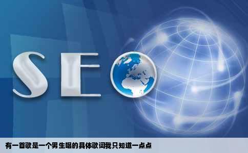 有一首歌是一个男生唱的具体歌词我只知道一点点