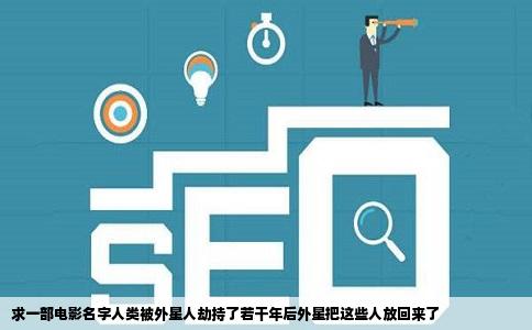 求一部电影名字人类被外星人劫持了若干年后外星把这些人放回来了