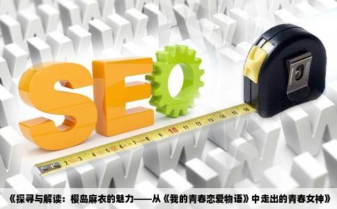 《探寻与解读：樱岛麻衣的魅力——从《我的青春恋爱物语》中走出的青春女神》