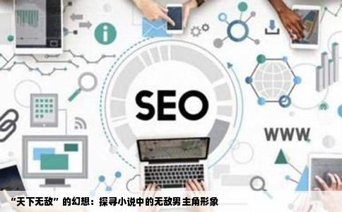 “天下无敌”的幻想：探寻小说中的无敌男主角形象