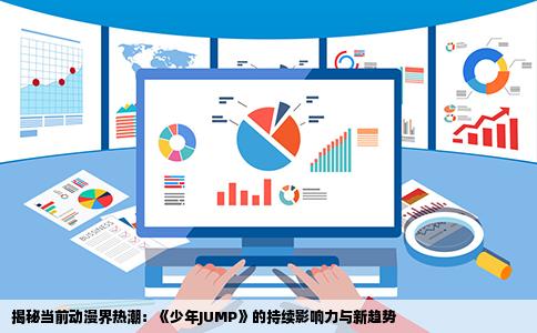 揭秘当前动漫界热潮：《少年JUMP》的持续影响力与新趋势