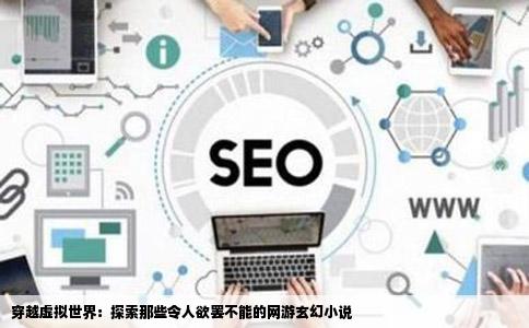 穿越虚拟世界：探索那些令人欲罢不能的网游玄幻小说