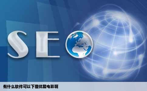有什么软件可以下载优酷电影啊