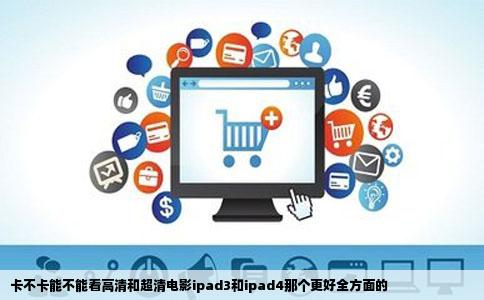 卡不卡能不能看高清和超清电影ipad3和ipad4那个更好全方面的