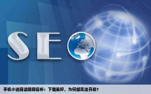 手机小说阅读障碍探析：下载虽好，为何却无法开启？