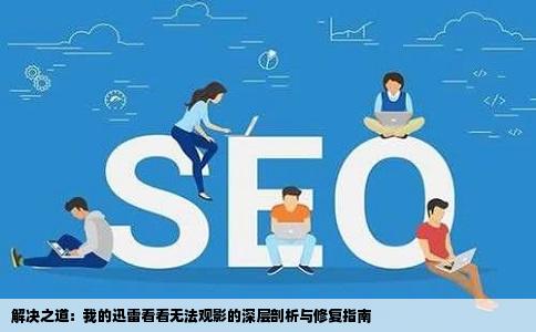 解决之道：我的迅雷看看无法观影的深层剖析与修复指南
