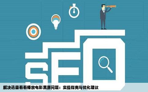 解决迅雷看看播放电影黑屏问题：实操指南与优化建议