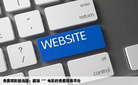 免费观影新选择：解锁“”电影的免费观看平台