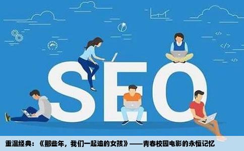 重温经典：《那些年，我们一起追的女孩》——青春校园电影的永恒记忆