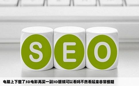 电脑上下载了3D电影再买一副3D眼镜可以看吗不然看起来非常模糊