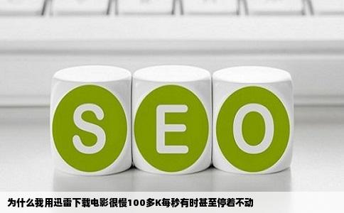 为什么我用迅雷下载电影很慢100多K每秒有时甚至停着不动