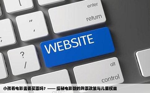 小孩看电影需要买票吗？—— 探秘电影院的购票政策与儿童权益