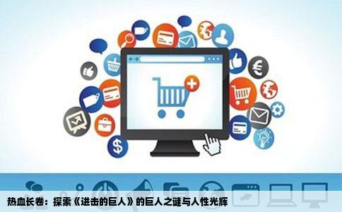 热血长卷：探索《进击的巨人》的巨人之谜与人性光辉