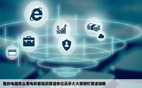 我的电脑怎么看电影都延迟啊请各位高手大大帮帮忙啊求指教