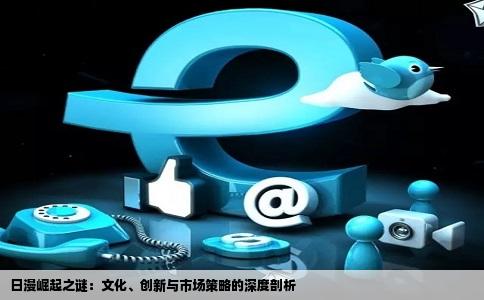 日漫崛起之谜：文化、创新与市场策略的深度剖析