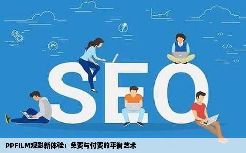 PPFILM观影新体验：免费与付费的平衡艺术