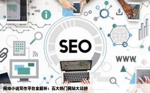 网络小说写作平台全解析：五大热门网站大比拼