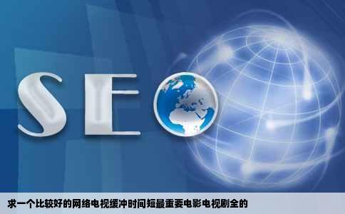 求一个比较好的网络电视缓冲时间短最重要电影电视剧全的