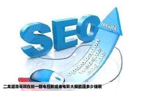 二龙湖浩哥现在拍一部电视剧或者电影大概能赚多少钱啊