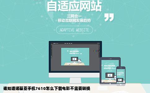 谁知道诺基亚手机7610怎么下载电影不需要转换