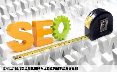 谁可以介绍几部近期比较好看比较红的日本动漫给我啊