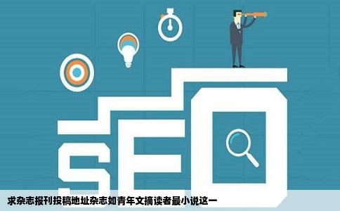 求杂志报刊投稿地址杂志如青年文摘读者最小说这一