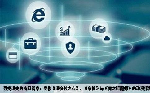 寻找遗失的奇幻篇章：类似《潘多拉之心》、《家教》与《青之驱魔师》的动漫探索