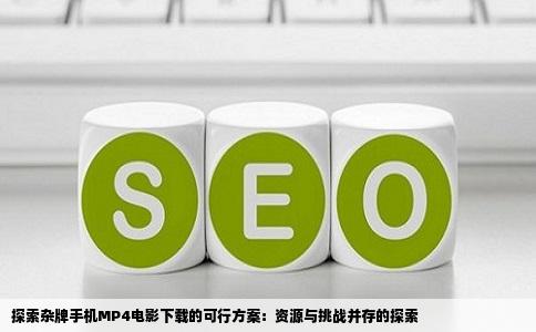 探索杂牌手机MP4电影下载的可行方案：资源与挑战并存的探索