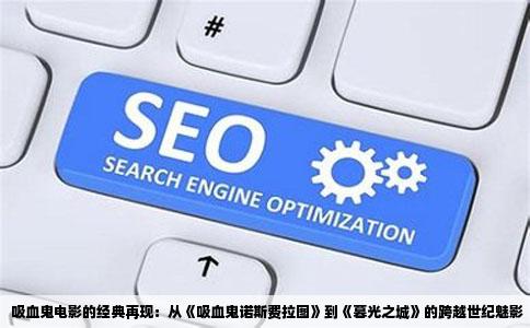 吸血鬼电影的经典再现：从《吸血鬼诺斯费拉图》到《暮光之城》的跨越世纪魅影