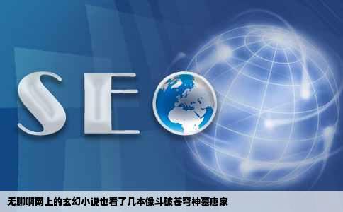 无聊啊网上的玄幻小说也看了几本像斗破苍穹神墓唐家