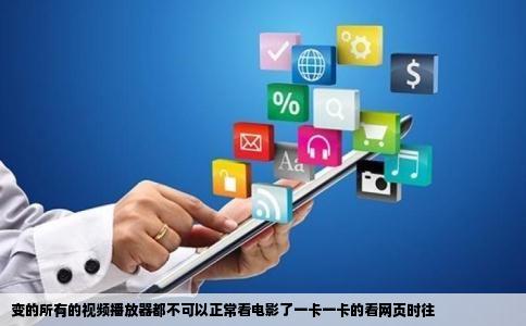 变的所有的视频播放器都不可以正常看电影了一卡一卡的看网页时往