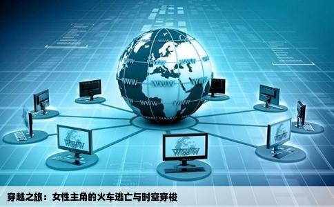 穿越之旅：女性主角的火车逃亡与时空穿梭
