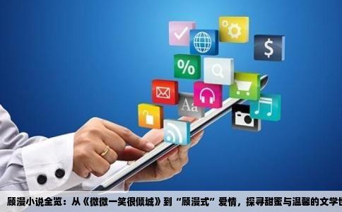顾漫小说全览：从《微微一笑很倾城》到“顾漫式”爱情，探寻甜蜜与温馨的文学世界
