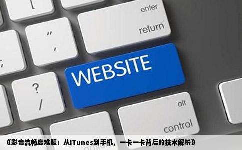 《影音流畅度难题：从iTunes到手机，一卡一卡背后的技术解析》