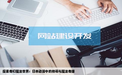 探索奇幻魔法世界：日本动漫中的帅哥与魔法奇缘