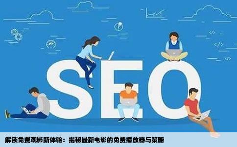 解锁免费观影新体验：揭秘最新电影的免费播放器与策略
