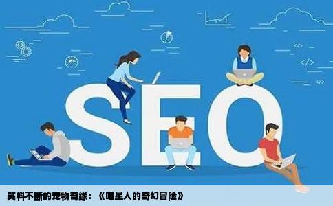 笑料不断的宠物奇缘：《喵星人的奇幻冒险》