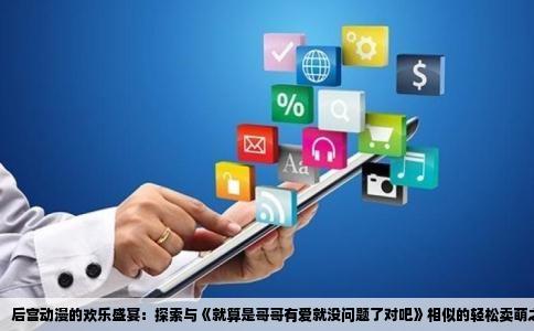 后宫动漫的欢乐盛宴：探索与《就算是哥哥有爱就没问题了对吧》相似的轻松卖萌之作
