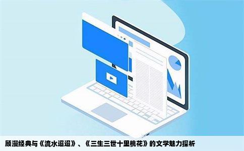 顾漫经典与《流水迢迢》、《三生三世十里桃花》的文学魅力探析