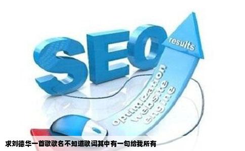 求刘德华一首歌歌名不知道歌词其中有一句给我所有