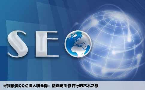 寻找最美QQ动漫人物头像：精选与创作并行的艺术之旅